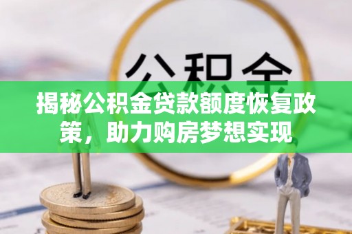 荔浦揭秘公积金贷款额度恢复政策，助力购房梦想实现