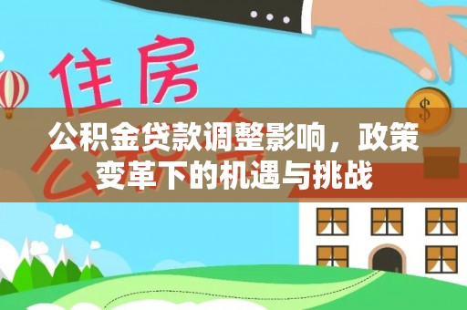 荔浦公积金贷款调整影响，政策变革下的机遇与挑战