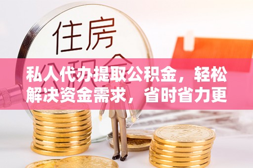 荔浦私人代办提取公积金，轻松解决资金需求，省时省力更高效