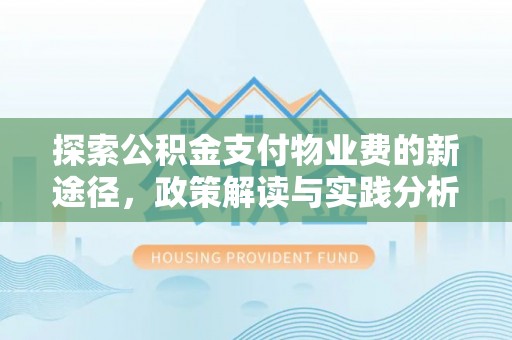 荔浦探索公积金支付物业费的新途径，政策解读与实践分析