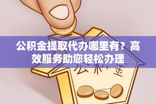 荔浦公积金提取代办哪里有？高效服务助您轻松办理