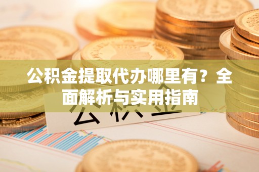 荔浦公积金提取代办哪里有？全面解析与实用指南