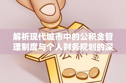 荔浦解析现代城市中的公积金管理制度与个人财务规划的深度关联