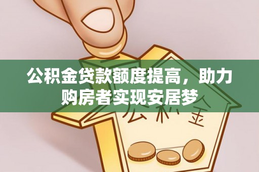 荔浦公积金贷款额度提高，助力购房者实现安居梦