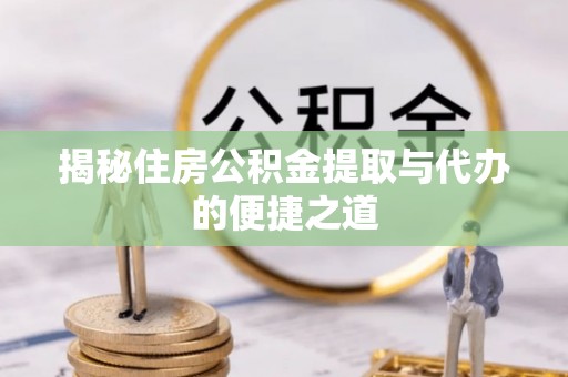 荔浦揭秘住房公积金提取与代办的便捷之道
