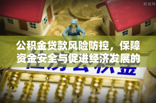 荔浦公积金贷款风险防控，保障资金安全与促进经济发展的平衡之道