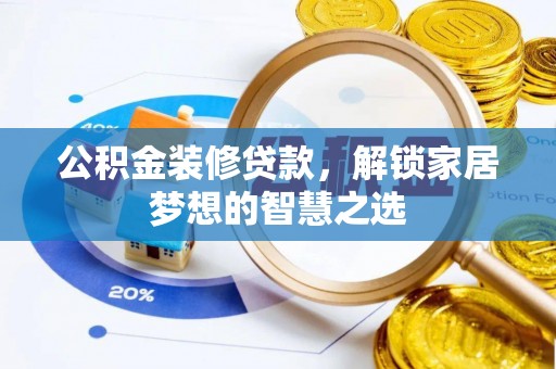 荔浦公积金装修贷款，解锁家居梦想的智慧之选