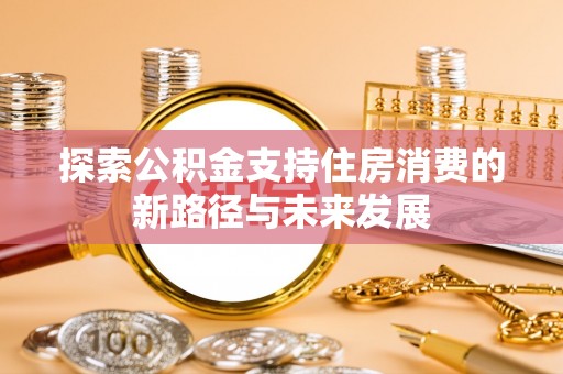 荔浦探索公积金支持住房消费的新路径与未来发展