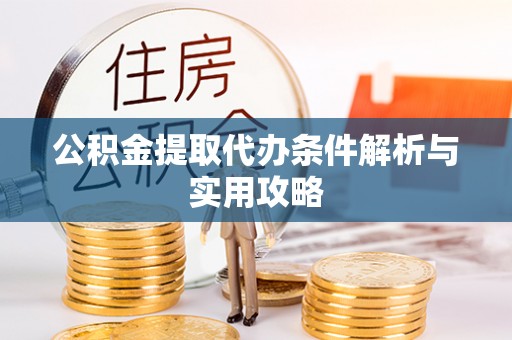 荔浦公积金提取代办条件解析与实用攻略