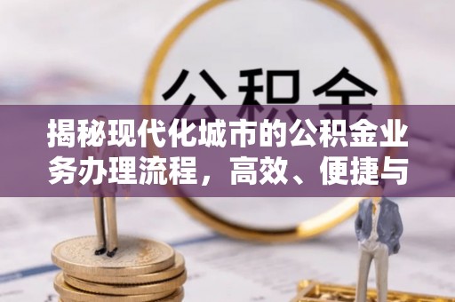 荔浦揭秘现代化城市的公积金业务办理流程，高效、便捷与未来趋势