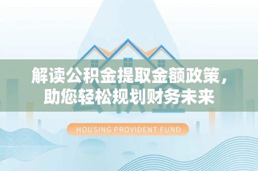 荔浦解读公积金提取金额政策，助您轻松规划财务未来