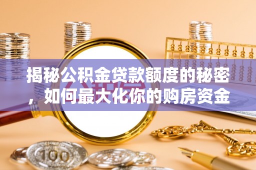 荔浦揭秘公积金贷款额度的秘密，如何最大化你的购房资金？