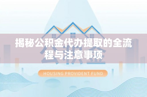 荔浦揭秘公积金代办提取的全流程与注意事项