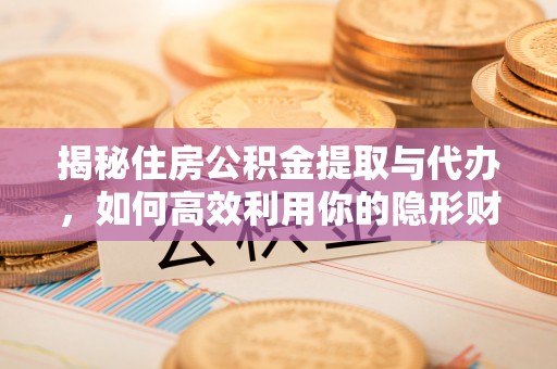 荔浦揭秘住房公积金提取与代办，如何高效利用你的隐形财富？