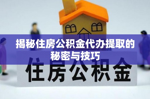 荔浦揭秘住房公积金代办提取的秘密与技巧