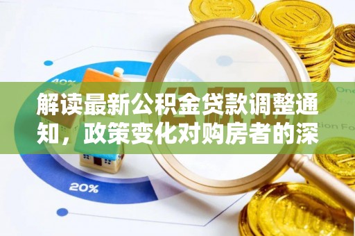 荔浦解读最新公积金贷款调整通知，政策变化对购房者的深远影响