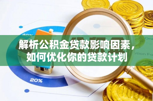 荔浦解析公积金贷款影响因素，如何优化你的贷款计划
