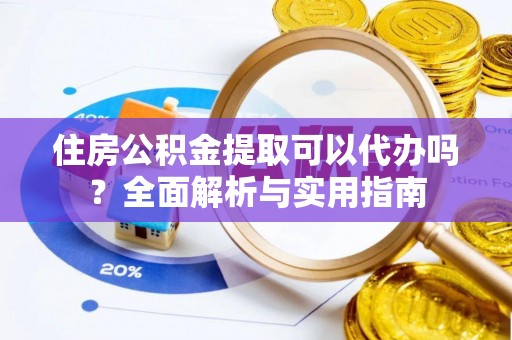 荔浦住房公积金提取可以代办吗？全面解析与实用指南
