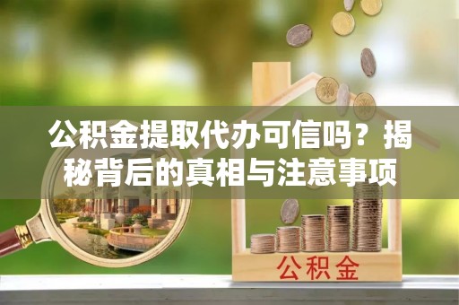 荔浦公积金提取代办可信吗？揭秘背后的真相与注意事项