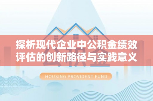 荔浦探析现代企业中公积金绩效评估的创新路径与实践意义