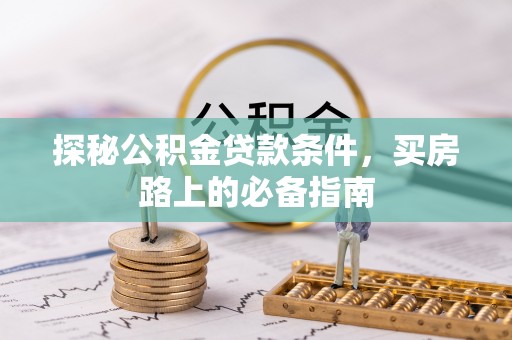 荔浦探秘公积金贷款条件，买房路上的必备指南