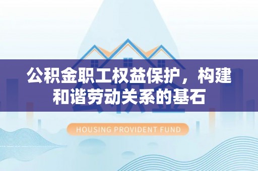 荔浦公积金职工权益保护，构建和谐劳动关系的基石
