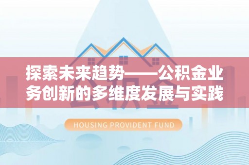 荔浦探索未来趋势——公积金业务创新的多维度发展与实践