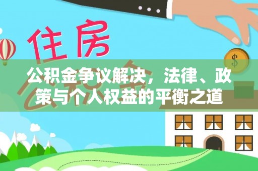 荔浦公积金争议解决，法律、政策与个人权益的平衡之道