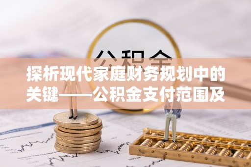 荔浦探析现代家庭财务规划中的关键——公积金支付范围及其影响