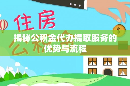 荔浦揭秘公积金代办提取服务的优势与流程