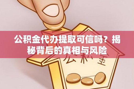 荔浦公积金代办提取可信吗？揭秘背后的真相与风险