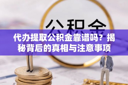 荔浦代办提取公积金靠谱吗？揭秘背后的真相与注意事项