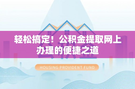 荔浦轻松搞定！公积金提取网上办理的便捷之道