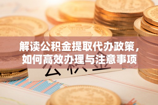 荔浦解读公积金提取代办政策，如何高效办理与注意事项