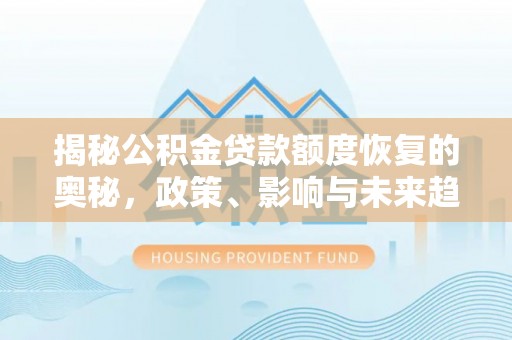 荔浦揭秘公积金贷款额度恢复的奥秘，政策、影响与未来趋势