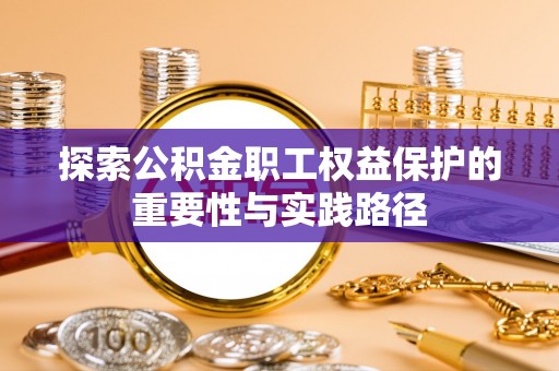 荔浦探索公积金职工权益保护的重要性与实践路径