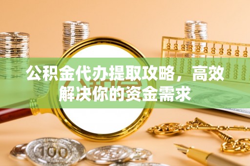 荔浦公积金代办提取攻略，高效解决你的资金需求
