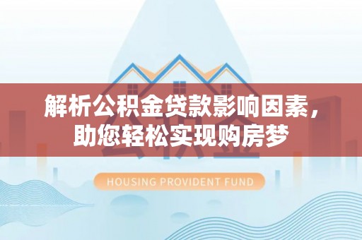 荔浦解析公积金贷款影响因素，助您轻松实现购房梦