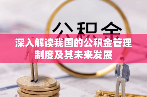 荔浦深入解读我国的公积金管理制度及其未来发展