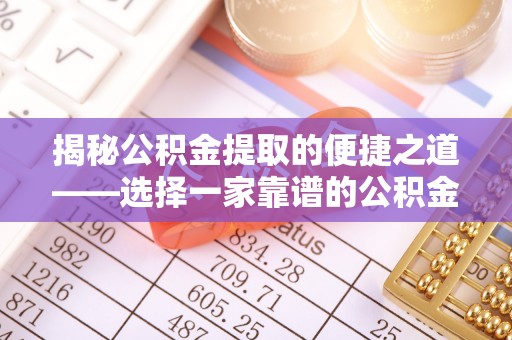 荔浦揭秘公积金提取的便捷之道——选择一家靠谱的公积金提取代办公司