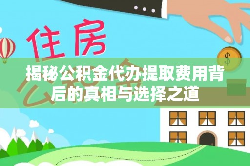 荔浦揭秘公积金代办提取费用背后的真相与选择之道