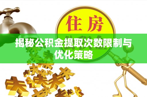 荔浦揭秘公积金提取次数限制与优化策略