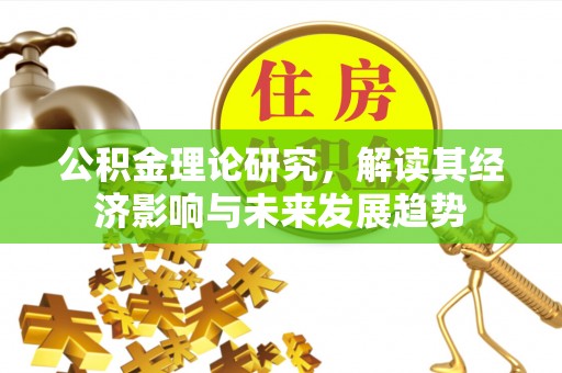 荔浦公积金理论研究，解读其经济影响与未来发展趋势