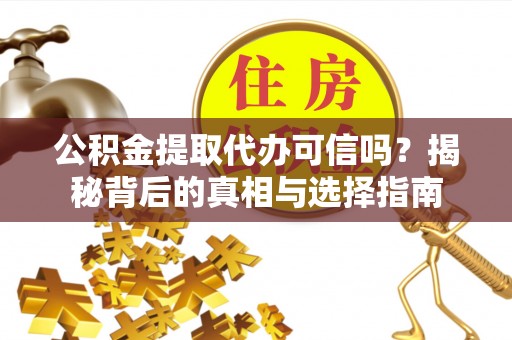 荔浦公积金提取代办可信吗？揭秘背后的真相与选择指南