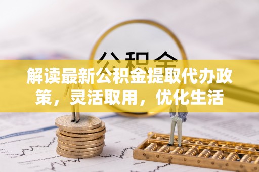 荔浦解读最新公积金提取代办政策，灵活取用，优化生活