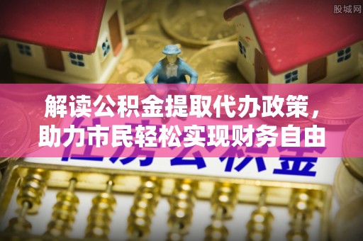 荔浦解读公积金提取代办政策，助力市民轻松实现财务自由