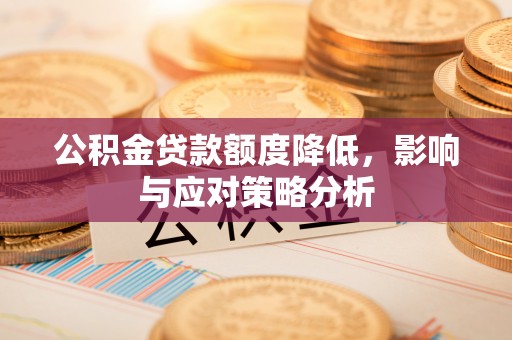荔浦公积金贷款额度降低，影响与应对策略分析