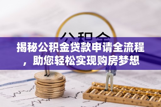 荔浦揭秘公积金贷款申请全流程，助您轻松实现购房梦想