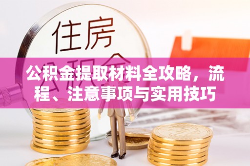 荔浦公积金提取材料全攻略，流程、注意事项与实用技巧