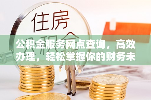 荔浦公积金服务网点查询，高效办理，轻松掌握你的财务未来